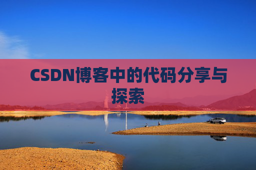 CSDN博客中的代码分享与探索 CSDN博客中的代码分享与探索