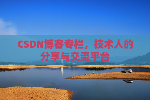 CSDN博客专栏，技术人的分享与交流平台